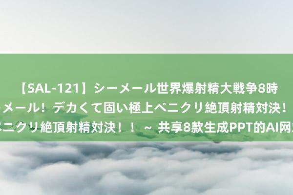 【SAL-121】シーメール世界爆射精大戦争8時間 ～国内＆金髪S級シーメール！デカくて固い極上ペニクリ絶頂射精対決！！～ 共享8款生成PPT的AI网站