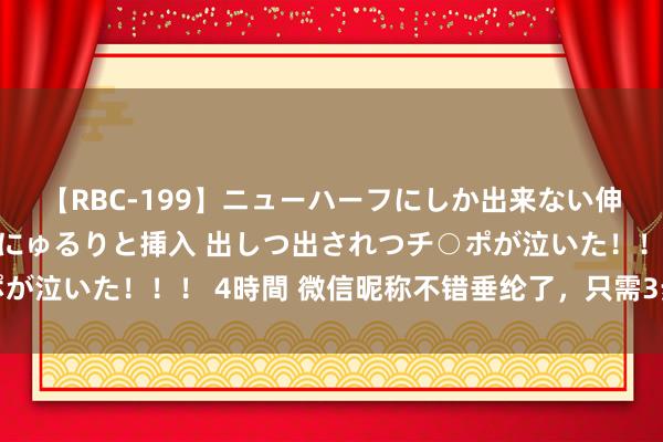 【RBC-199】ニューハーフにしか出来ない伸縮自在アナルマ○コににゅるりと挿入 出しつ出されつチ○ポが泣いた！！！ 4時間 微信昵称不错垂纶了，只需3步即可完成