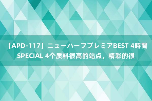 【APD-117】ニューハーフプレミアBEST 4時間SPECIAL 4个质料很高的站点，精彩的很