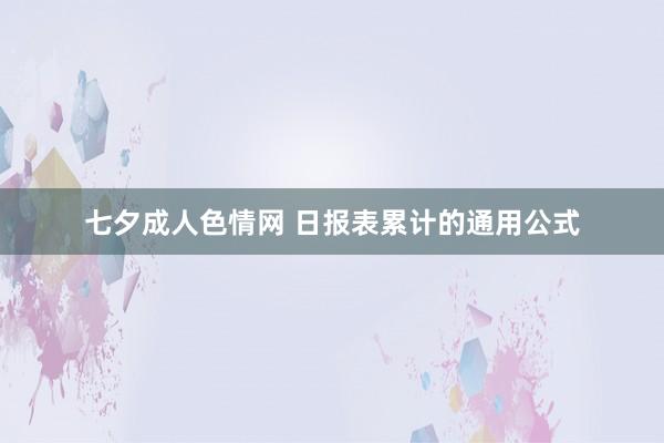 七夕成人色情网 日报表累计的通用公式