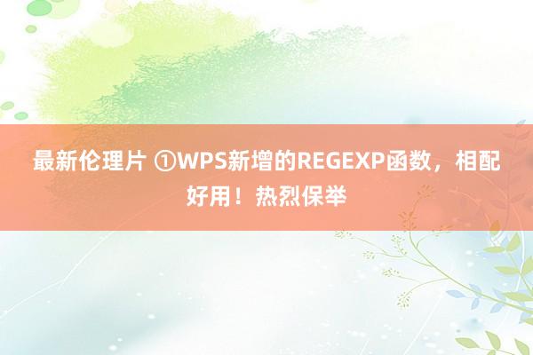 最新伦理片 ①WPS新增的REGEXP函数，相配好用！热烈保举