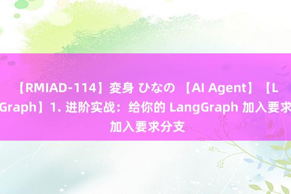 【RMIAD-114】変身 ひなの 【AI Agent】【LangGraph】1. 进阶实战：给你的 LangGraph 加入要求分支