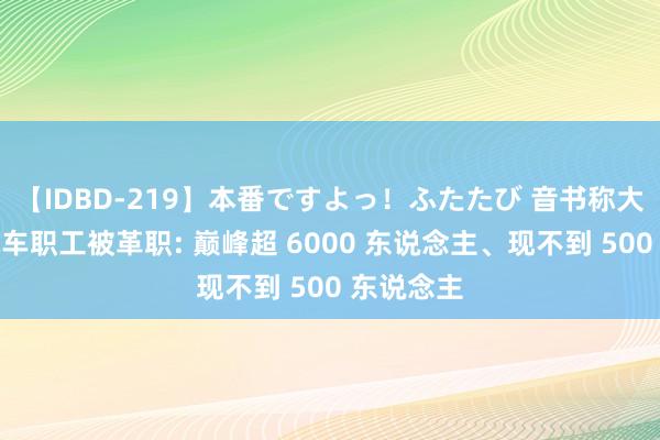 【IDBD-219】本番ですよっ！ふたたび 音书称大宗恒大汽车职工被革职: 巅峰超 6000 东说念主、现不到 500 东说念主