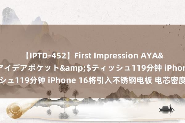 【IPTD-452】First Impression AYA</a>2009-05-01アイデアポケット&$ティッシュ119分钟 iPhone 16将引入不锈钢电板 电芯密度莳植10%