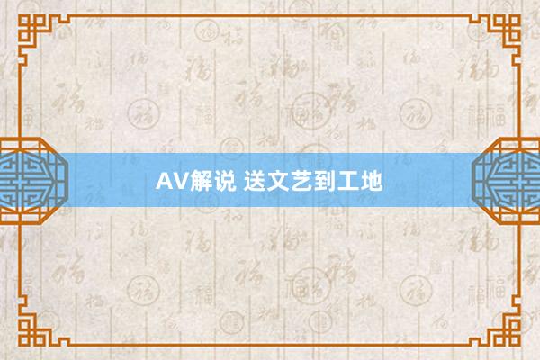 AV解说 送文艺到工地