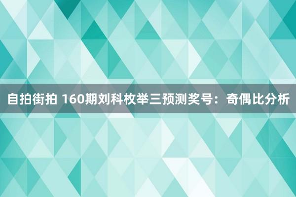 自拍街拍 160期刘科枚举三预测奖号：奇偶比分析