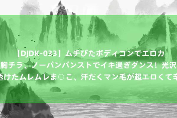 【DJDK-033】ムチぴたボディコンでエロカワGALや爆乳お姉さんが胸チラ、ノーパンパンストでイキ過ぎダンス！光沢パンストから透けたムレムレま○こ、汗だくマン毛が超エロくて辛抱たまりまっしぇん！ 2 听其言不雅其行