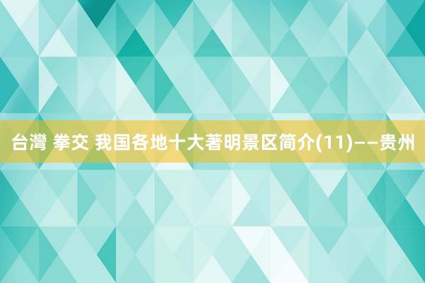 台灣 拳交 我国各地十大著明景区简介(11)——贵州