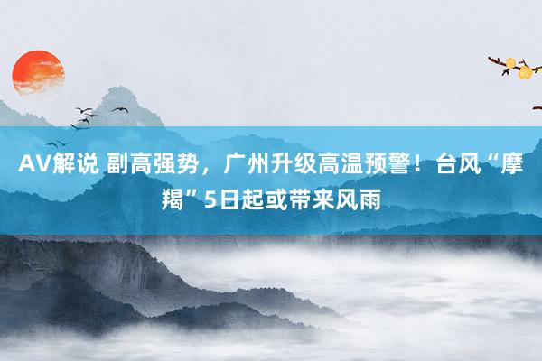 AV解说 副高强势，广州升级高温预警！台风“摩羯”5日起或带来风雨