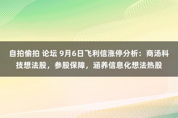 自拍偷拍 论坛 9月6日飞利信涨停分析：商汤科技想法股，参股保障，涵养信息化想法热股