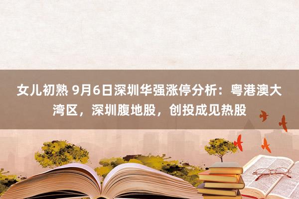 女儿初熟 9月6日深圳华强涨停分析：粤港澳大湾区，深圳腹地股，创投成见热股