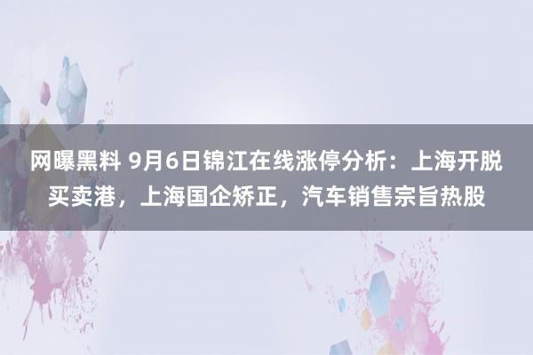 网曝黑料 9月6日锦江在线涨停分析：上海开脱买卖港，上海国企矫正，汽车销售宗旨热股