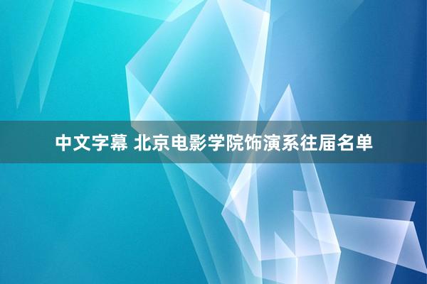 中文字幕 北京电影学院饰演系往届名单