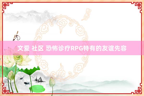 文爱 社区 恐怖诊疗RPG特有的友谊先容