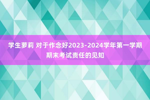 学生萝莉 对于作念好2023-2024学年第一学期期末考试责任的见知