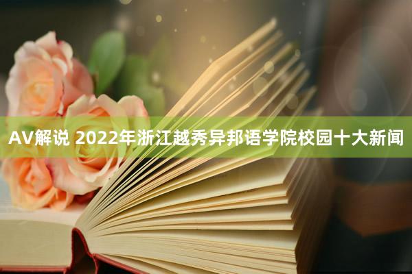 AV解说 2022年浙江越秀异邦语学院校园十大新闻